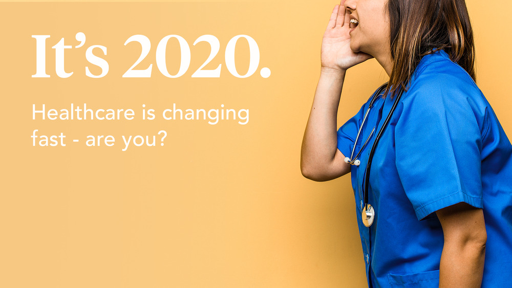 It’s 2020. Healthcare is changing fast – are you?